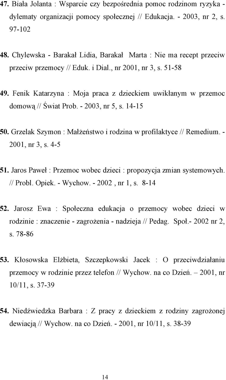 Fenik Katarzyna : Moja praca z dzieckiem uwikłanym w przemoc domową // Świat Prob. - 2003, nr 5, s. 14-15 50. Grzelak Szymon : Małżeństwo i rodzina w profilaktyce // Remedium. - 2001, nr 3, s. 4-5 51.