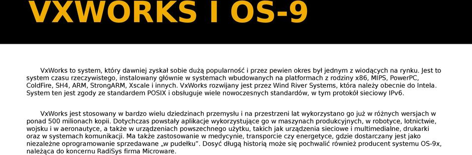 VxWorks rozwijany jest przez Wind River Systems, która należy obecnie do Intela. System ten jest zgody ze standardem POSIX i obsługuje wiele nowoczesnych standardów, w tym protokół sieciowy IPv6.