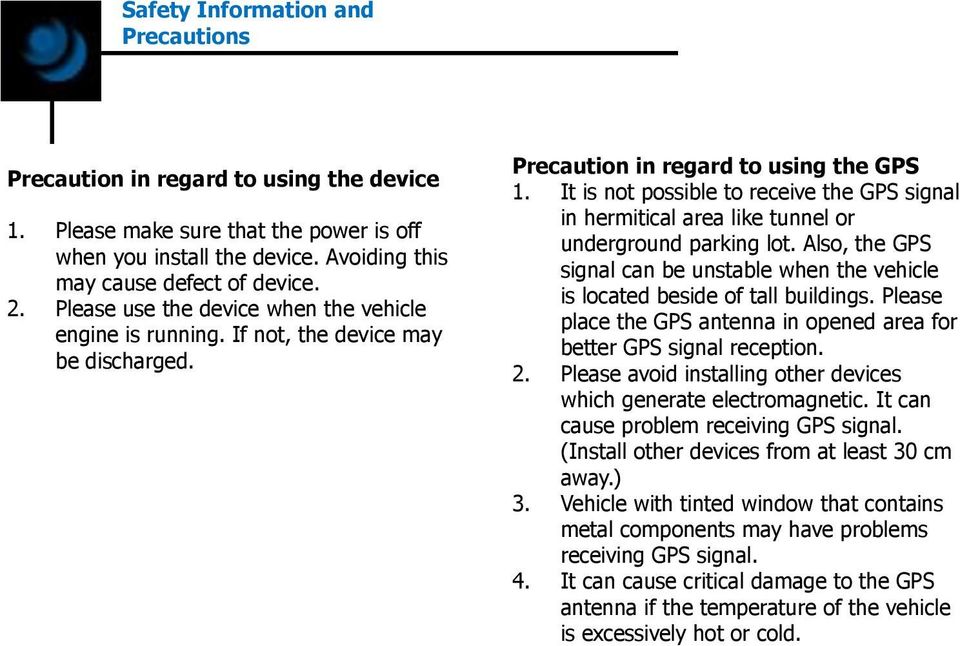 It is not possible to receive the GPS signal in hermitical area like tunnel or underground parking lot. Also, the GPS signal can be unstable when the vehicle is located beside of tall buildings.