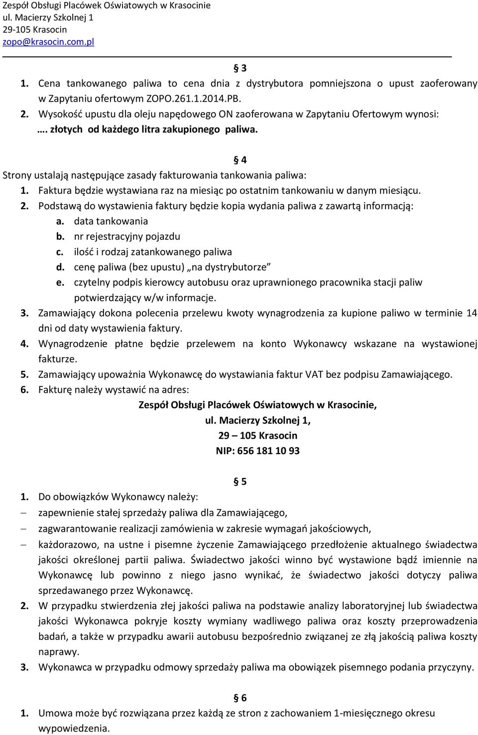 Faktura będzie wystawiana raz na miesiąc po ostatnim tankowaniu w danym miesiącu. 2. Podstawą do wystawienia faktury będzie kopia wydania paliwa z zawartą informacją: a. data tankowania b.