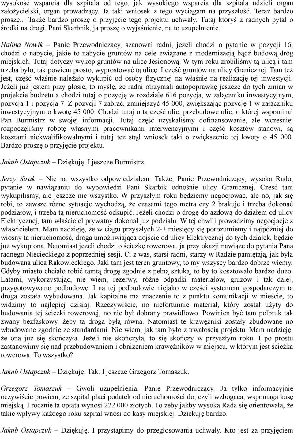 Halina Nowik Panie Przewodniczący, szanowni radni, jeżeli chodzi o pytanie w pozycji 16, chodzi o nabycie, jakie to nabycie gruntów na cele związane z modernizacją bądź budową dróg miejskich.