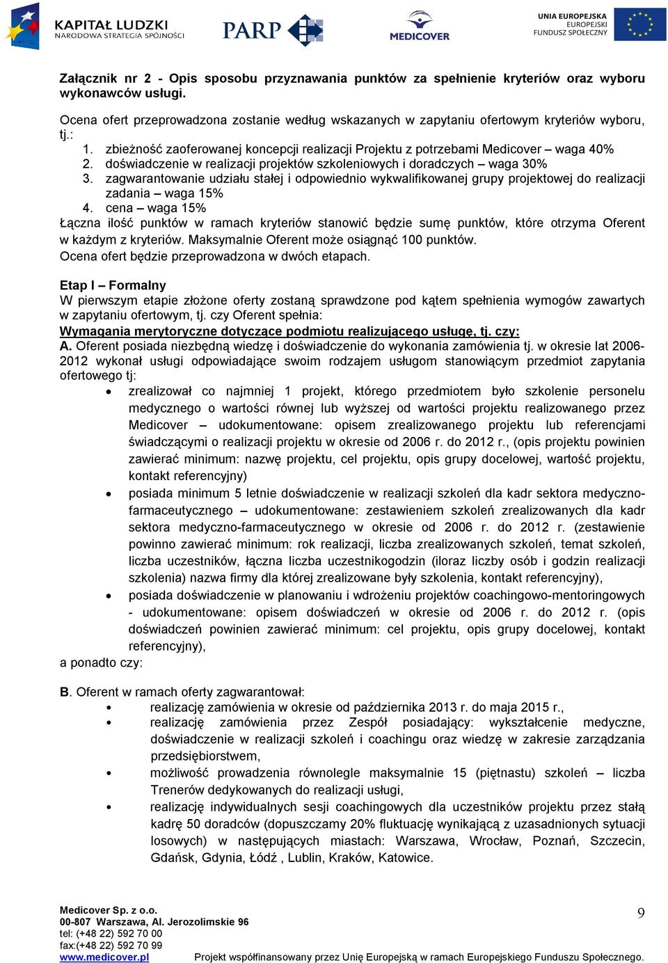 doświadczenie w realizacji projektów szkoleniowych i doradczych waga 30% 3. zagwarantowanie udziału stałej i odpowiednio wykwalifikowanej grupy projektowej do realizacji zadania waga 15% 4.