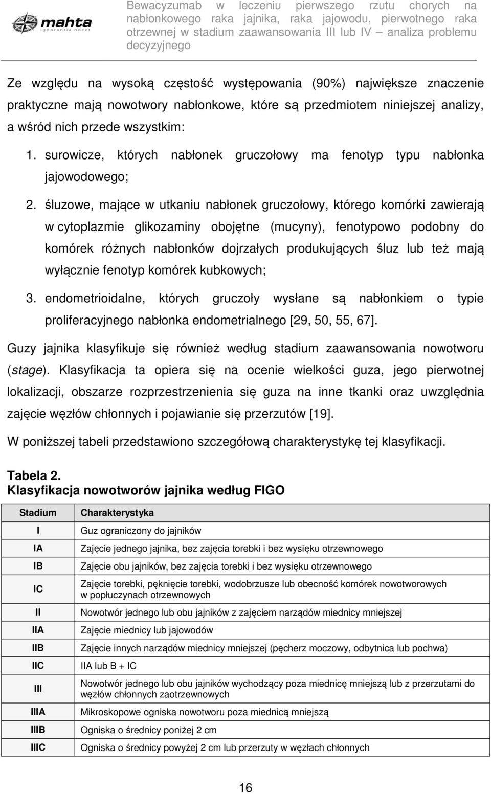 śluzowe, mające w utkaniu nabłonek gruczołowy, którego komórki zawierają w cytoplazmie glikozaminy obojętne (mucyny), fenotypowo podobny do komórek różnych nabłonków dojrzałych produkujących śluz lub