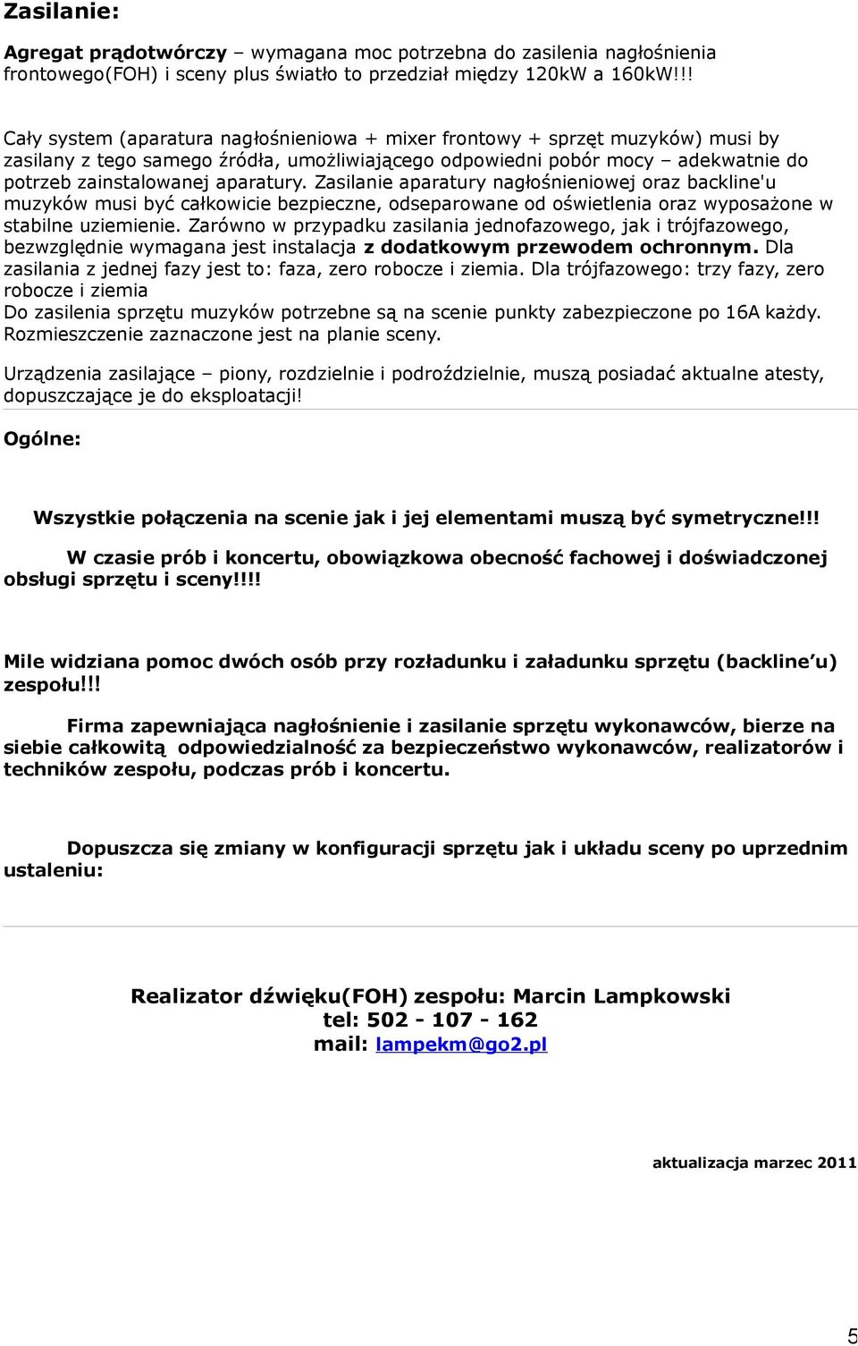 Zasilanie aparatury nagłośnieniowej oraz backline'u muzyków musi być całkowicie bezpieczne, odseparowane od oświetlenia oraz wyposażone w stabilne uziemienie.