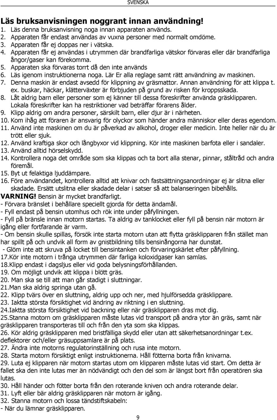 Apparaten ska förvaras torrt då den inte används 6. Läs igenom instruktionerna noga. Lär Er alla reglage samt rätt användning av maskinen. 7. Denna maskin är endast avsedd för klippning av gräsmattor.