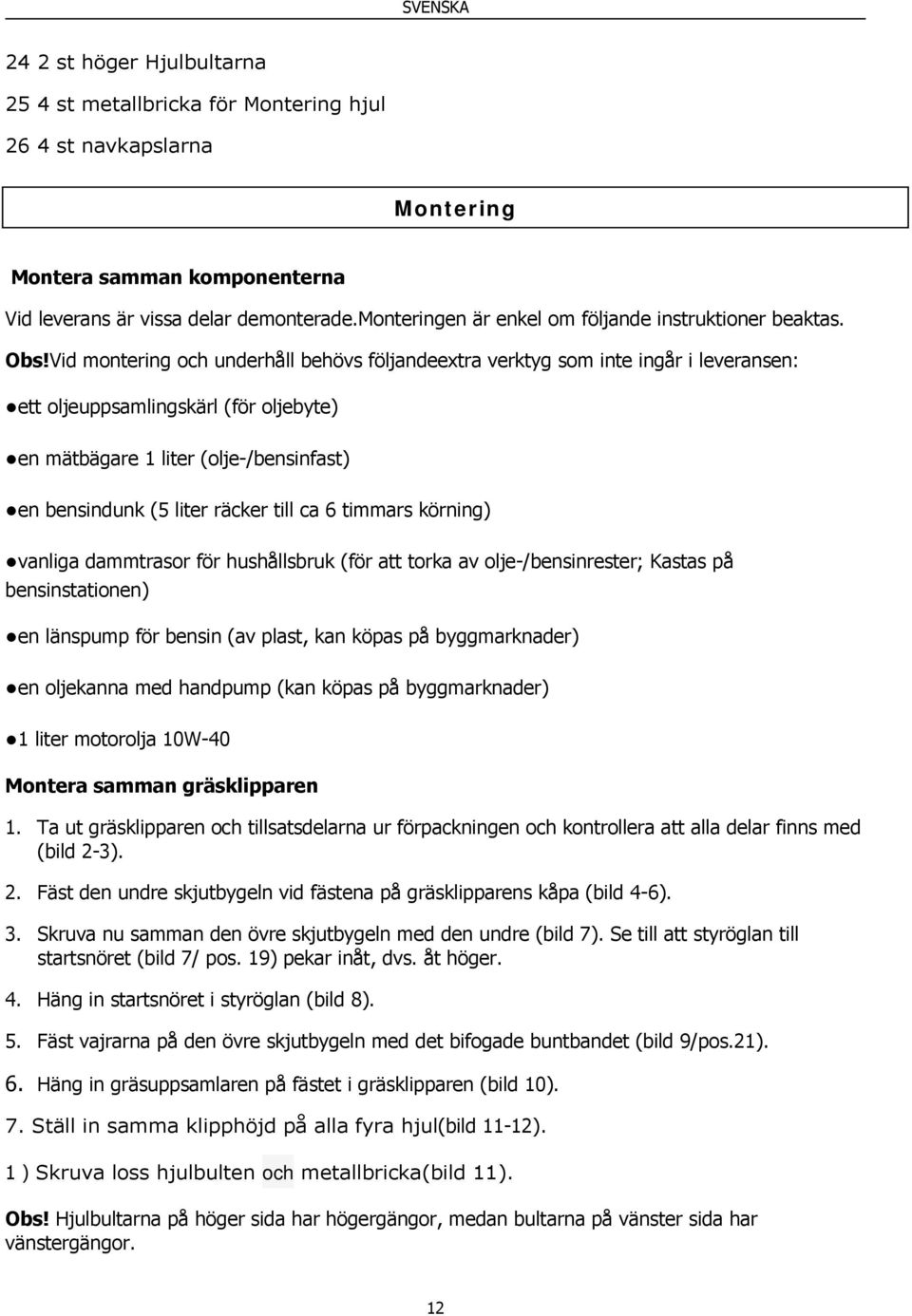 Vid montering och underhåll behövs följandeextra verktyg som inte ingår i leveransen: ett oljeuppsamlingskärl (för oljebyte) en mätbägare 1 liter (olje-/bensinfast) en bensindunk (5 liter räcker till