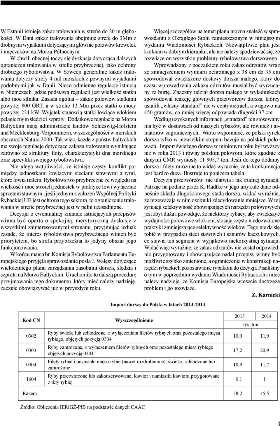 W chwili obecnej toczy się dyskusja dotycząca dalszych ograniczeń trałowania w strefie przybrzeżnej, jako ochrony drobnego rybołówstwa.