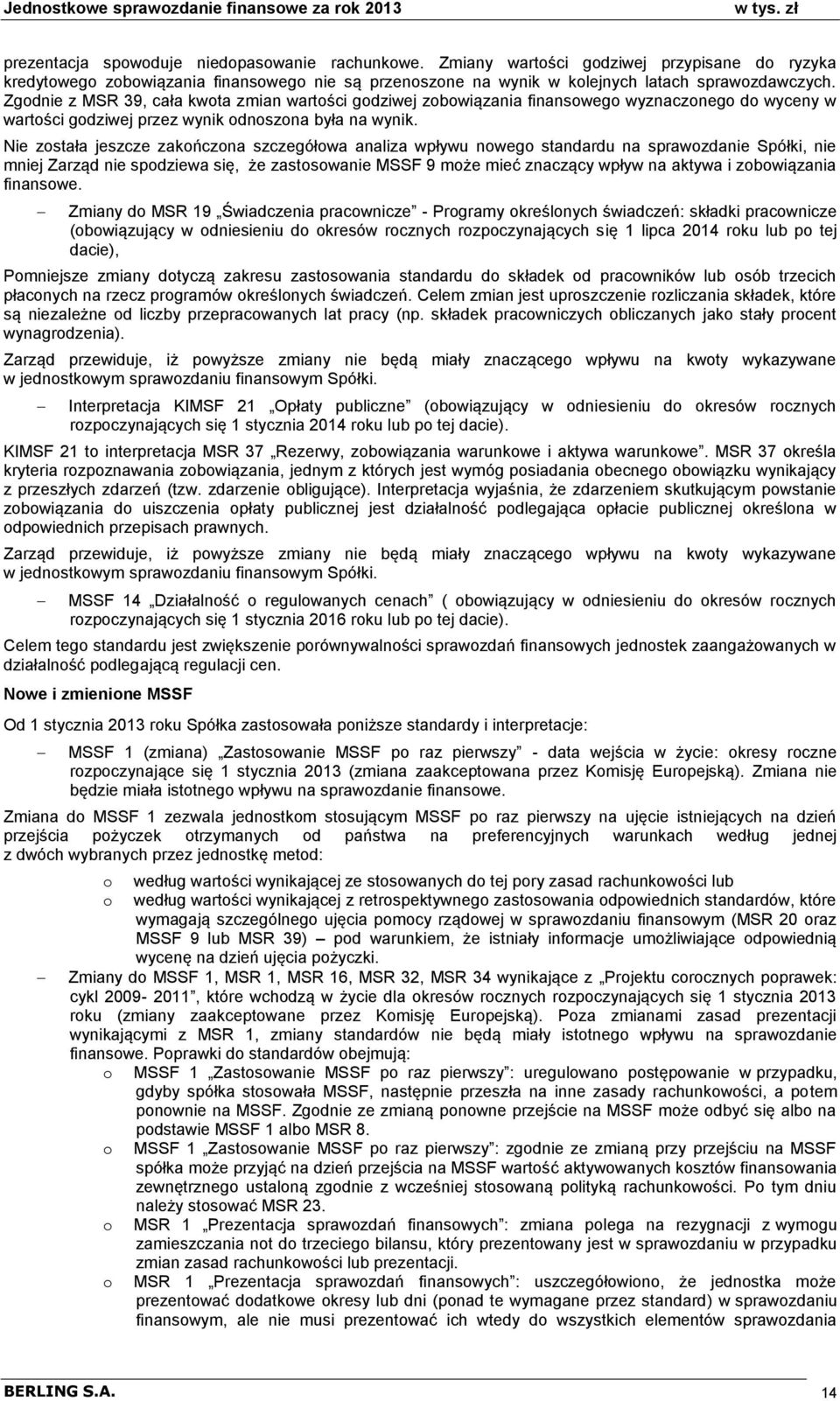 Zgodnie z MSR 39, caa kwota zmian wartości godziwej zobowizania finansowego wyznaczonego do wyceny w wartości godziwej przez wynik odnoszona bya na wynik.