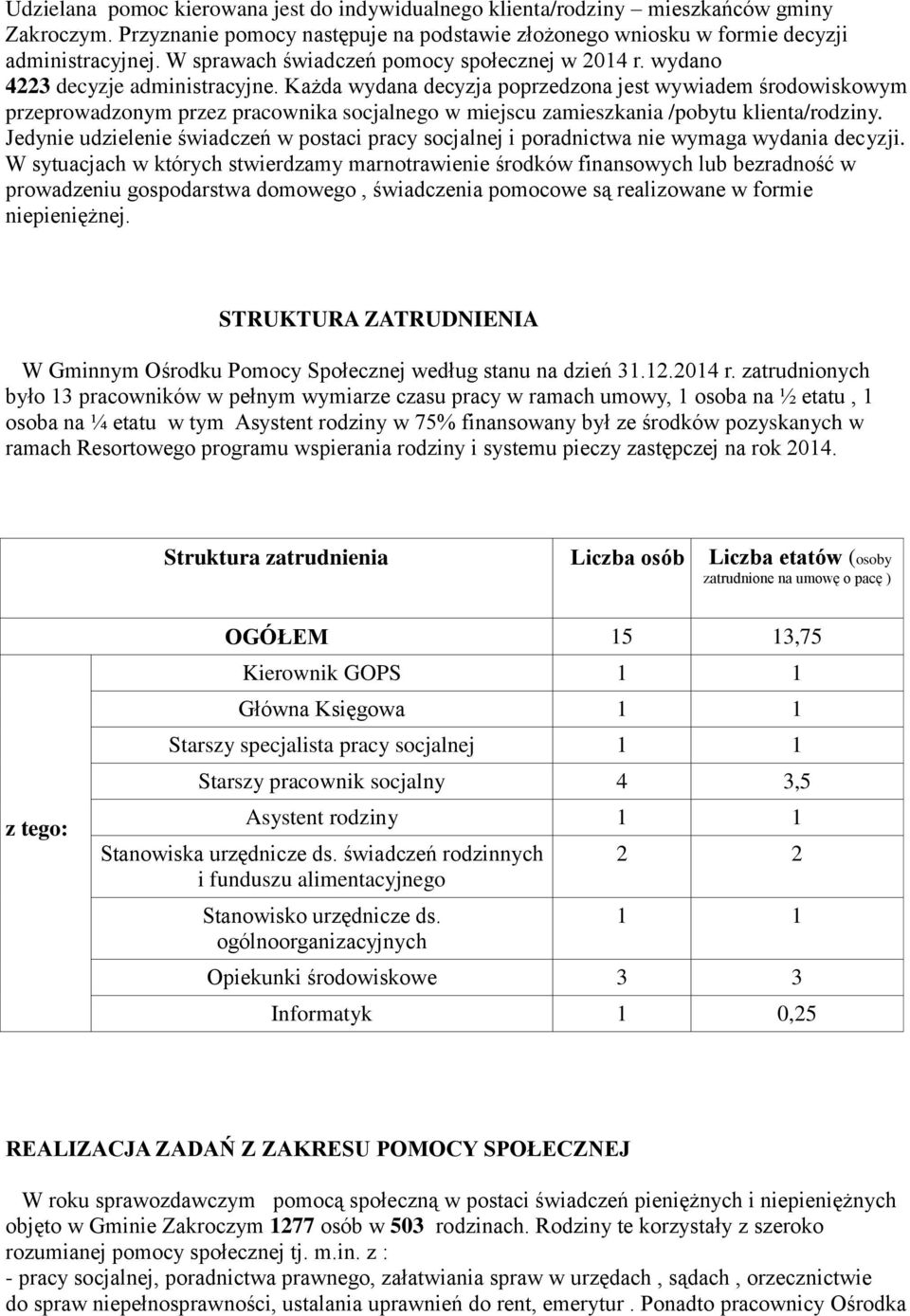 Każda wydana decyzja poprzedzona jest wywiadem środowiskowym przeprowadzonym przez pracownika socjalnego w miejscu zamieszkania /pobytu klienta/rodziny.