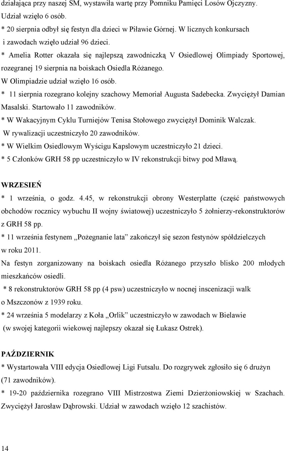 W Olimpiadzie udział wzięło 16 osób. * 11 sierpnia rozegrano kolejny szachowy Memoriał Augusta Sadebecka. Zwyciężył Damian Masalski. Startowało 11 zawodników.