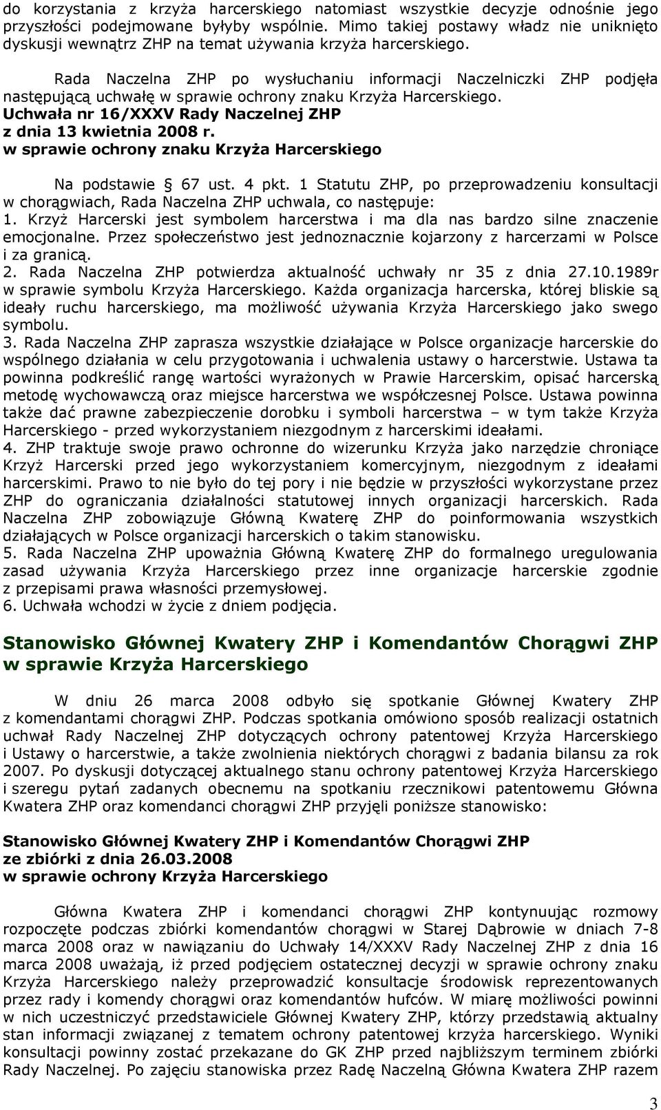 Rada Naczelna ZHP po wysłuchaniu informacji Naczelniczki ZHP podjęła następującą uchwałę w sprawie ochrony znaku Krzyża Harcerskiego. Uchwała nr 16/XXXV Rady Naczelnej ZHP z dnia 13 kwietnia 2008 r.