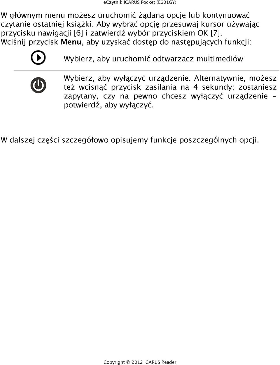 Wciśnij przycisk Menu, aby uzyskać dostęp do następujących funkcji: Wybierz, aby uruchomić odtwarzacz multimediów Wybierz, aby wyłączyć