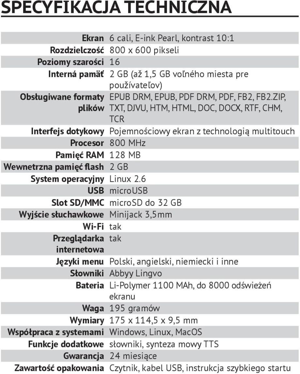 ZIP, plików TXT, DJVU, HTM, HTML, DOC, DOCX, RTF, CHM, TCR Interfejs dotykowy Pojemnościowy ekran z technologią multitouch Procesor 800 MHz Pamięć RAM 128 MB Wewnetrzna pamięć flash 2 GB System