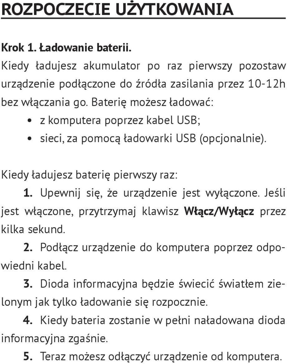 Upewnij się, że urządzenie jest wyłączone. Jeśli jest włączone, przytrzymaj klawisz Włącz/Wyłącz przez kilka sekund. 2. Podłącz urządzenie do komputera poprzez odpowiedni kabel.