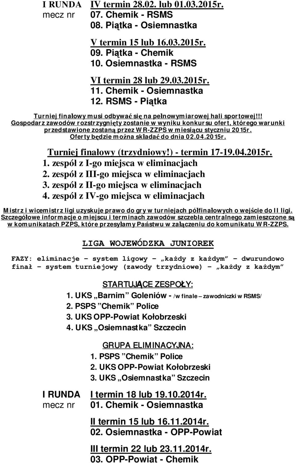 !! Gospodarz zawodów rozstrzygni ty zostanie w wyniku konkursu ofert, którego warunki przedstawione zostan przez WR-ZZPS w miesi cu styczniu 2015r. Oferty b dzie mo na sk ada do dnia 02.04.2015r. Turniej fina owy (trzydniowy!