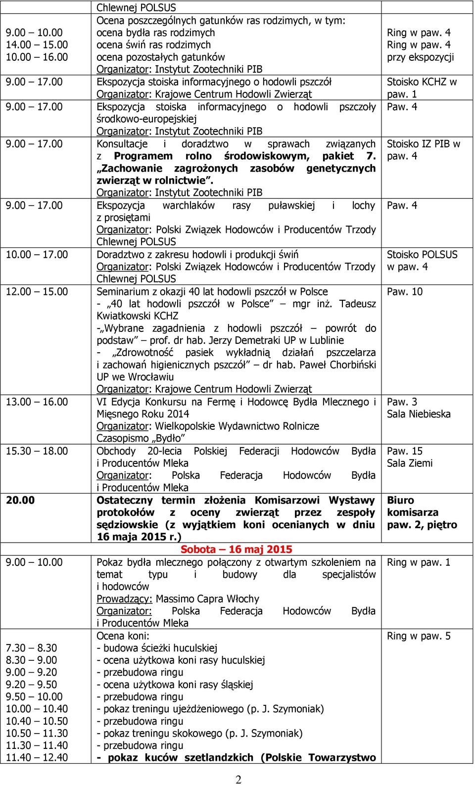 Zachowanie zagroŝonych zasobów genetycznych zwierząt w rolnictwie. 9.00 17.00 Ekspozycja warchlaków rasy puławskiej i lochy z prosiętami 10.00 17.00 Doradztwo z zakresu hodowli i produkcji świń 12.