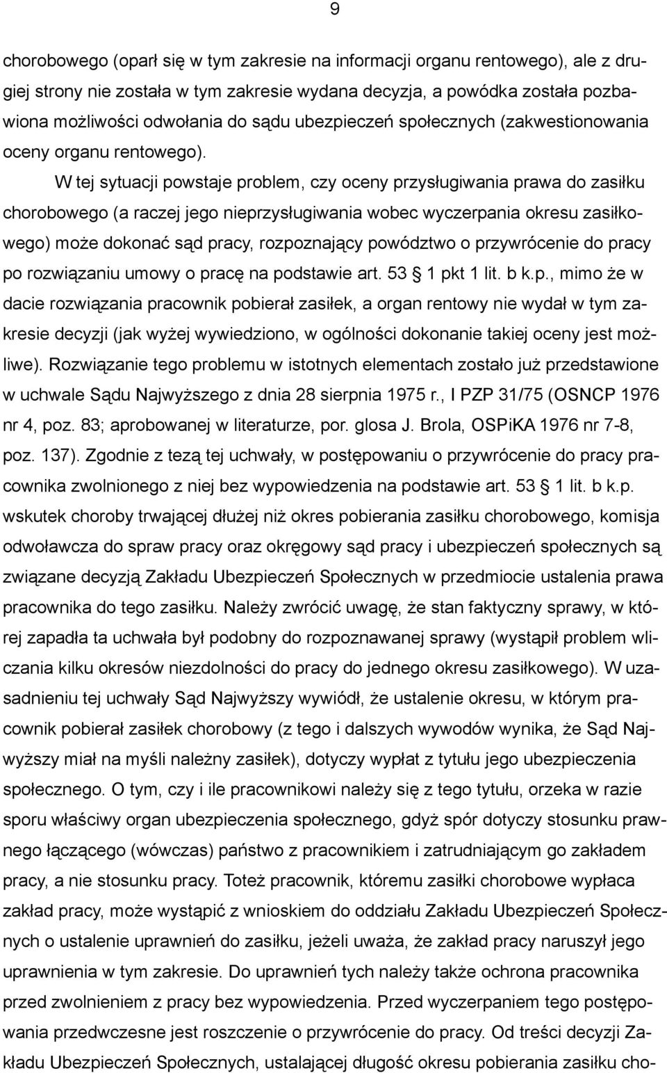 W tej sytuacji powstaje problem, czy oceny przysługiwania prawa do zasiłku chorobowego (a raczej jego nieprzysługiwania wobec wyczerpania okresu zasiłkowego) może dokonać sąd pracy, rozpoznający