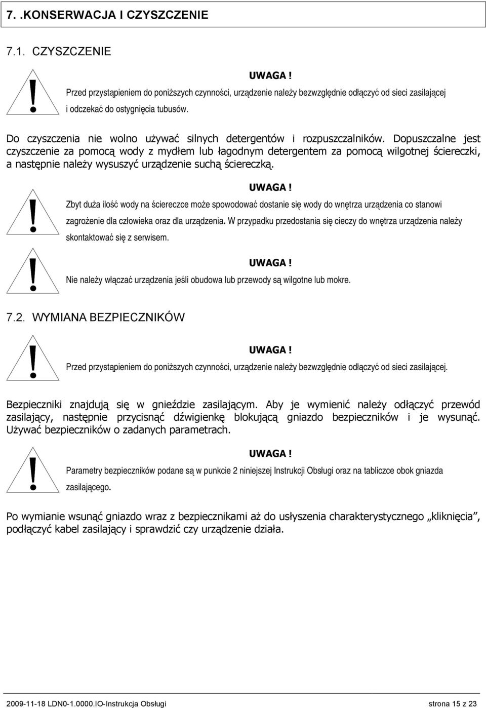 Dopuszczalne jest czyszczenie za pomocą wody z mydłem lub łagodnym detergentem za pomocą wilgotnej ściereczki, a następnie należy wysuszyć urządzenie suchą ściereczką.