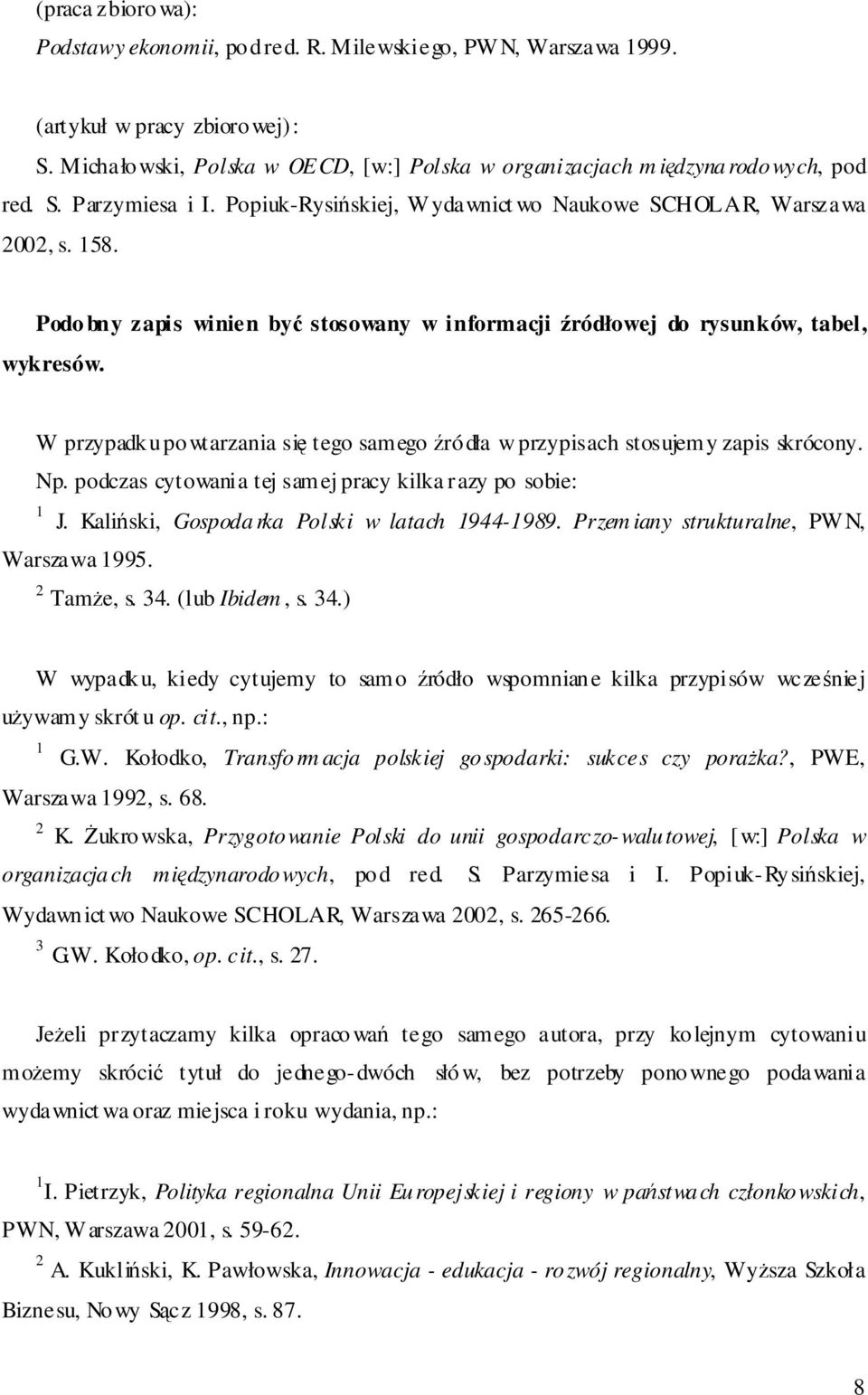 W przypadku powtarzania si tego samego ródła w przypisach stosujemy zapis skrócony. Np. podczas cytowania tej samej pracy kilka razy po sobie: 1 J. Kaliski, Gospodarka Polski w latach 1944-1989.