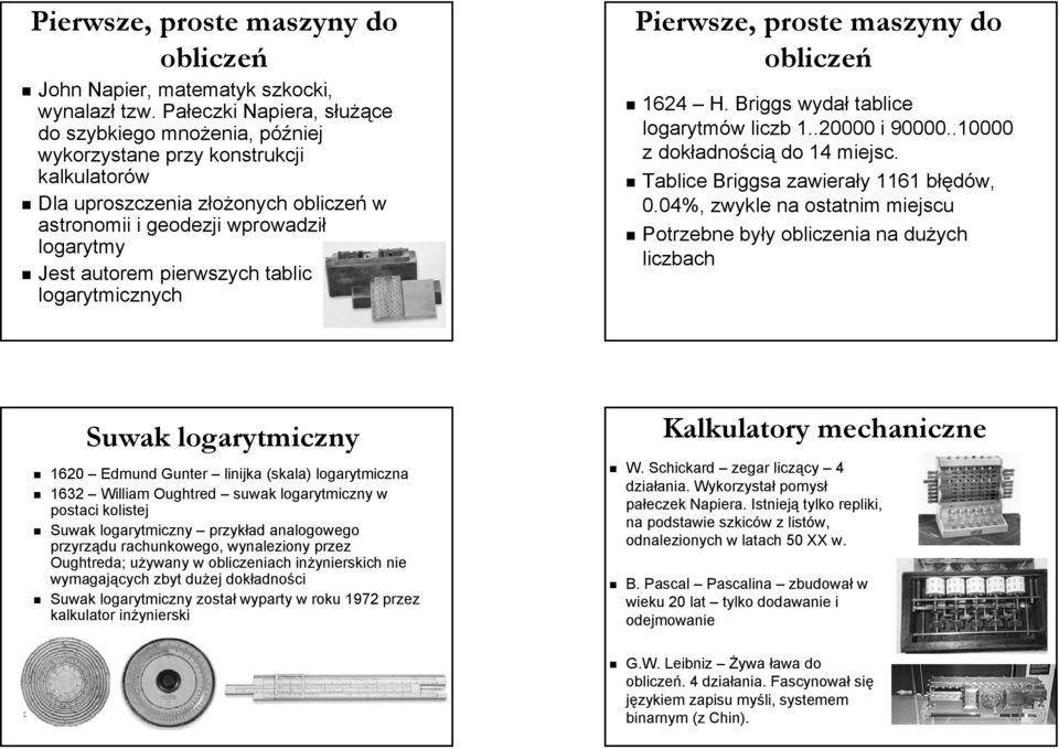 pierwszych tablic logarytmicznych Pierwsze, proste maszyny do obliczeń 1624 H. Briggs wydał tablice logarytmów liczb 1..20000 i 90000..10000 z dokładnością do 14 miejsc.