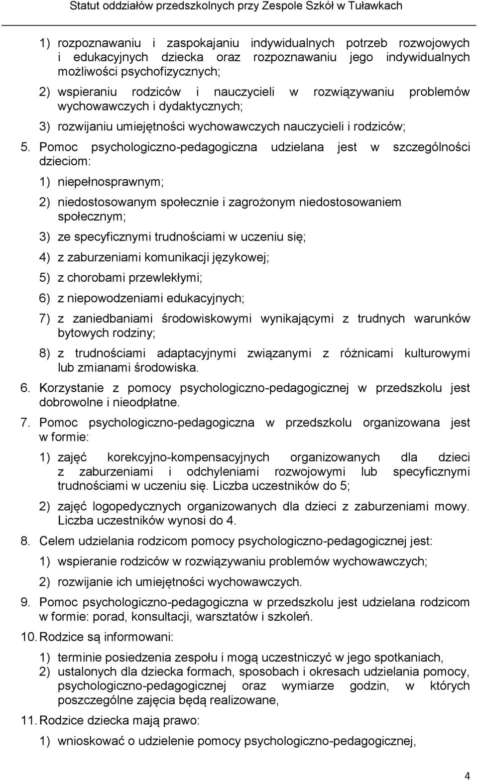 Pomoc psychologiczno-pedagogiczna udzielana jest w szczególności dzieciom: 1) niepełnosprawnym; 2) niedostosowanym społecznie i zagrożonym niedostosowaniem społecznym; 3) ze specyficznymi