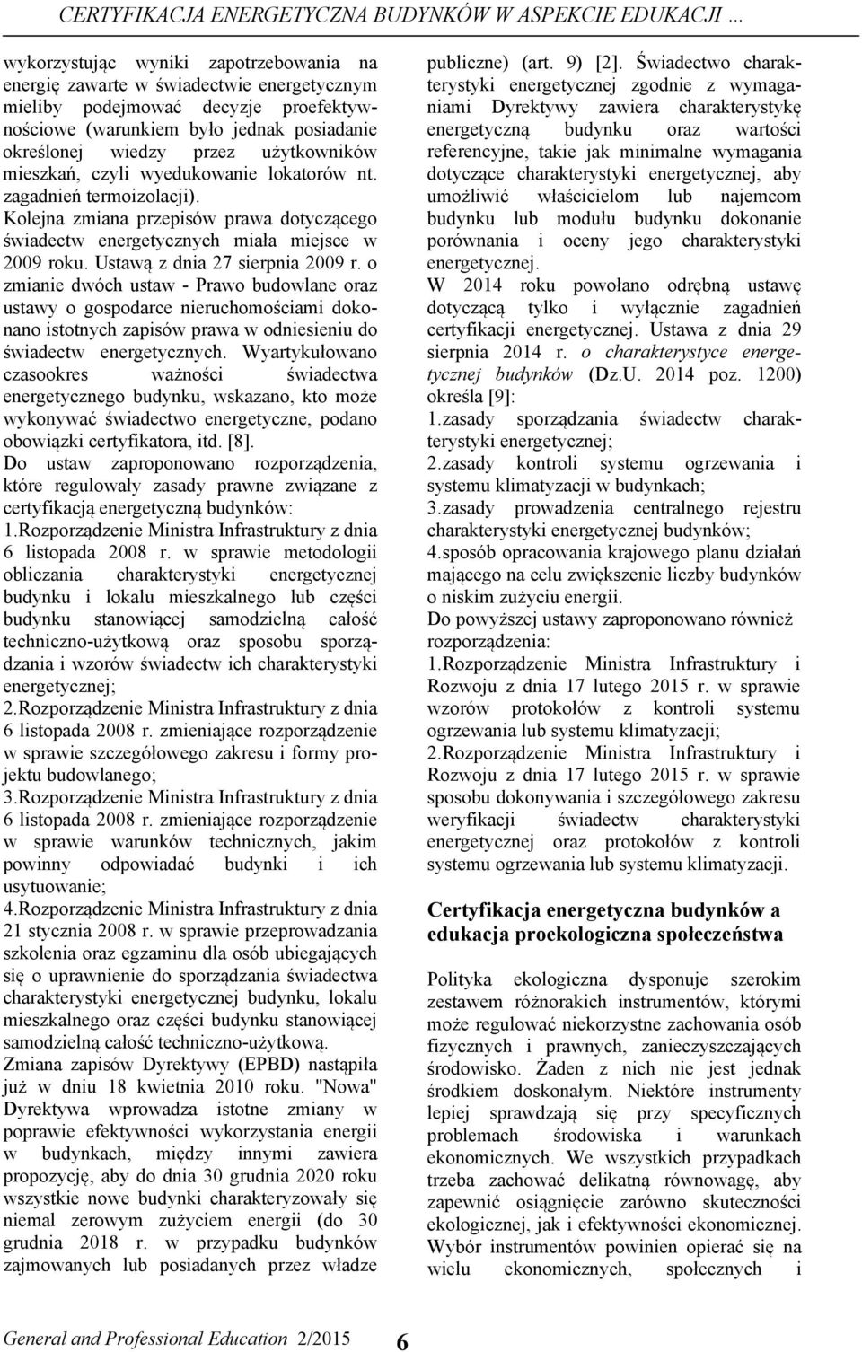 Kolejna zmiana przepisów prawa dotyczącego świadectw energetycznych miała miejsce w 2009 roku. Ustawą z dnia 27 sierpnia 2009 r.