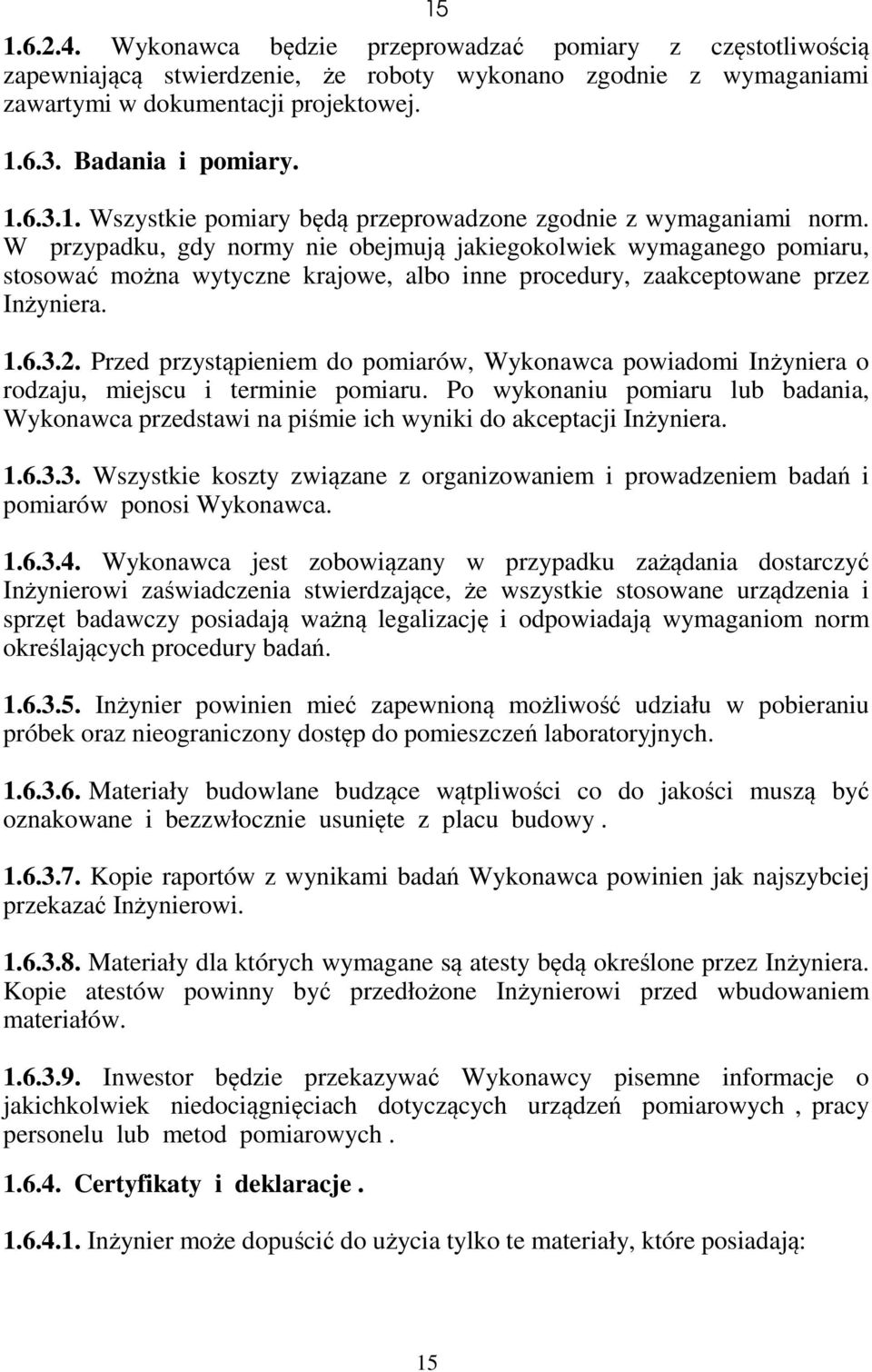 W przypadku, gdy normy nie obejmują jakiegokolwiek wymaganego pomiaru, stosować można wytyczne krajowe, albo inne procedury, zaakceptowane przez Inżyniera. 1.6.3.2.