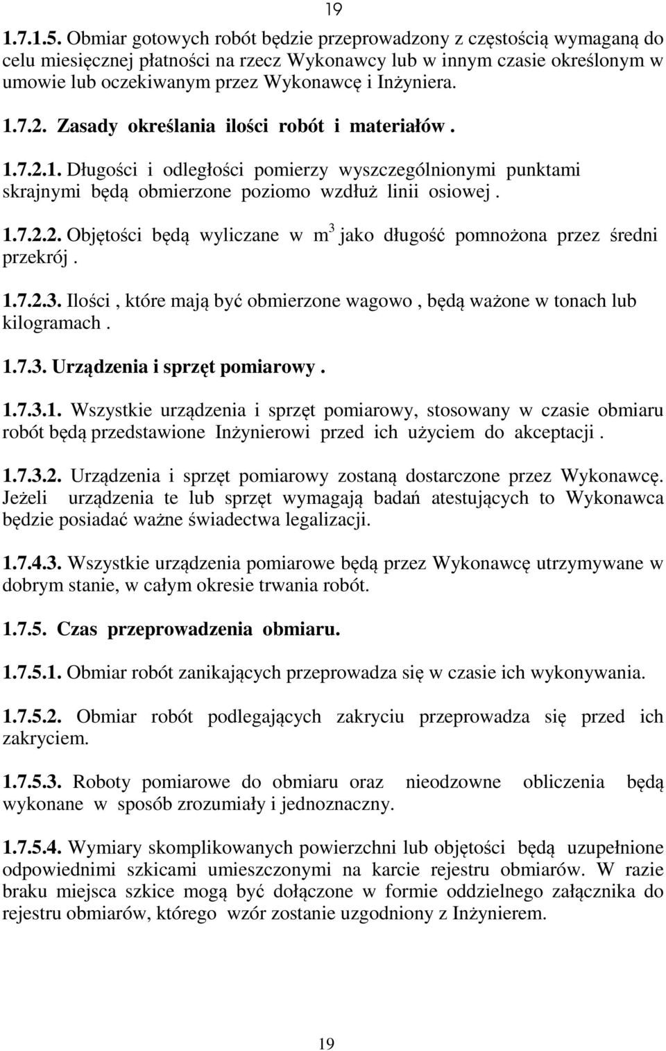 1.7.2. Zasady określania ilości robót i materiałów. 1.7.2.1. Długości i odległości pomierzy wyszczególnionymi punktami skrajnymi będą obmierzone poziomo wzdłuż linii osiowej. 1.7.2.2. Objętości będą wyliczane w m 3 jako długość pomnożona przez średni przekrój.