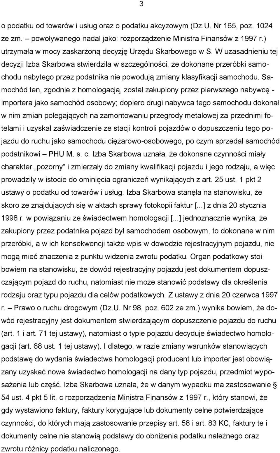 W uzasadnieniu tej decyzji Izba Skarbowa stwierdziła w szczególności, że dokonane przeróbki samochodu nabytego przez podatnika nie powodują zmiany klasyfikacji samochodu.