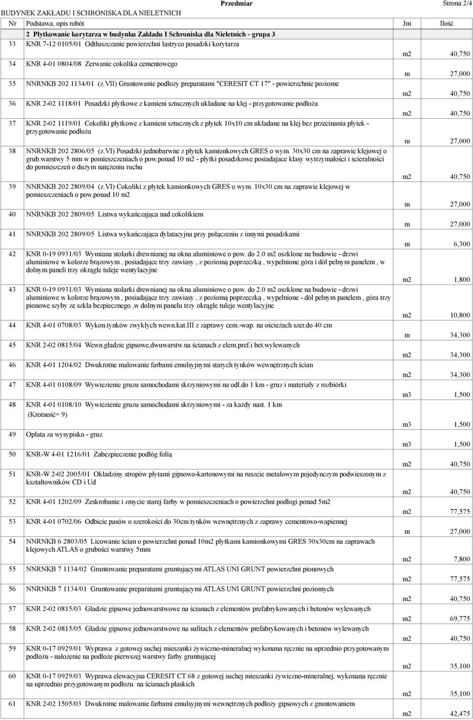 vii) Gruntowanie podłoży preparatami "CERESIT CT 17" - powierzchnie poziome 36 KNR 2-02 1118/01 Posadzki płytkowe z kamieni sztucznych układane na klej - przygotowanie podłoża 37 KNR 2-02 1119/01