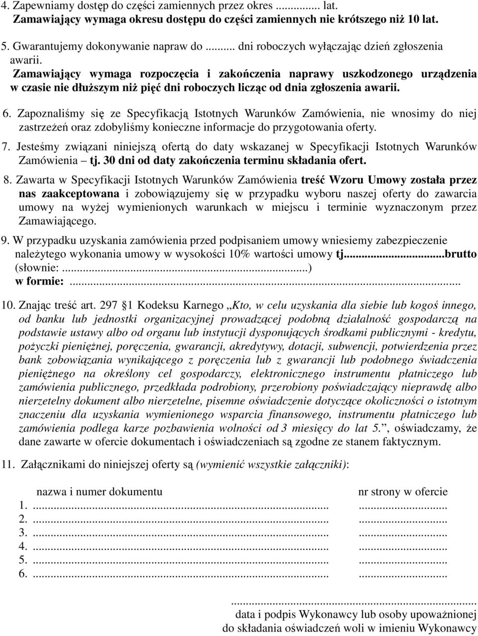 Zamawiający wymaga rozpoczęcia i zakończenia naprawy uszkodzonego urządzenia w czasie nie dłuŝszym niŝ pięć dni roboczych licząc od dnia zgłoszenia awarii. 6.