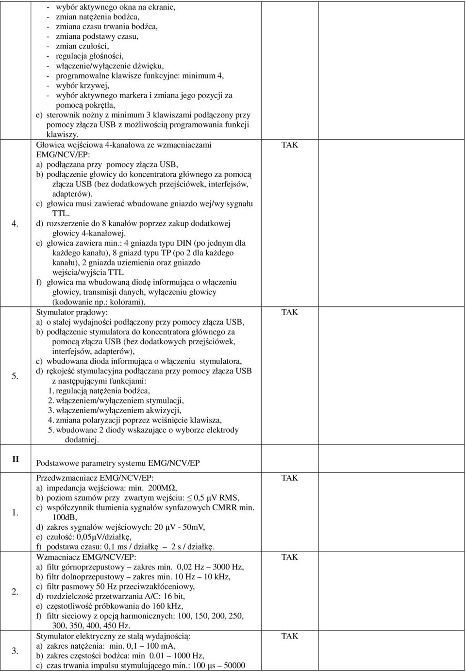 programowalne klawisze funkcyjne: minimum 4, - wybór krzywej, - wybór aktywnego markera i zmiana jego pozycji za pomocą pokrętła, e) sterownik noŝny z minimum 3 klawiszami podłączony przy pomocy