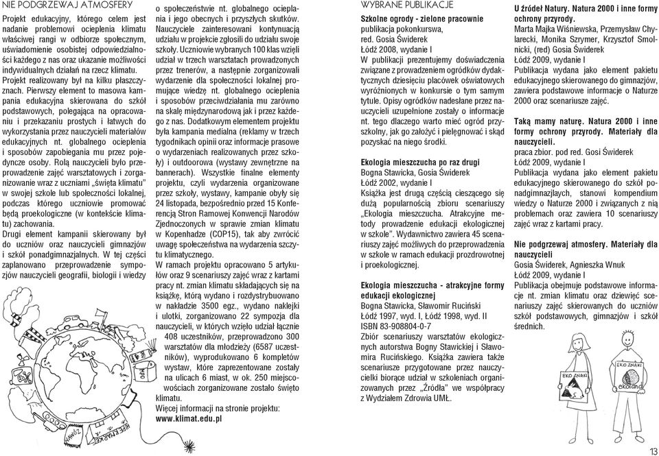 Pierwszy element to masowa kampania edukacyjna skierowana do szkół podstawowych, polegająca na opracowaniu i przekazaniu prostych i łatwych do wykorzystania przez nauczycieli materiałów edukacyjnych