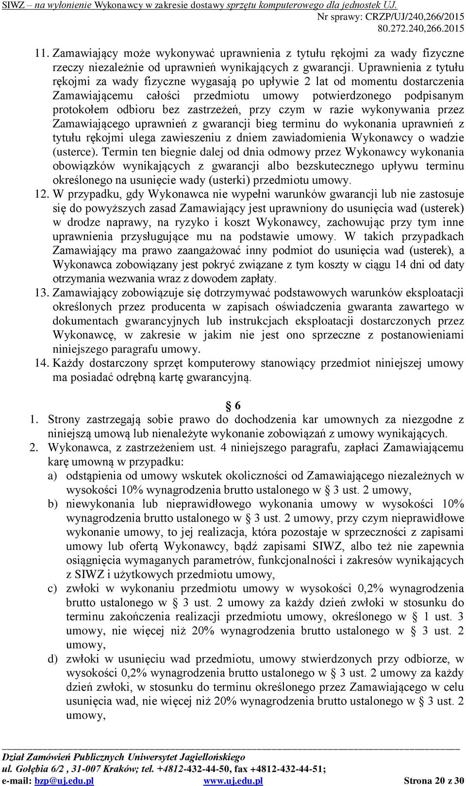 przy czym w razie wykonywania przez Zamawiającego uprawnień z gwarancji bieg terminu do wykonania uprawnień z tytułu rękojmi ulega zawieszeniu z dniem zawiadomienia Wykonawcy o wadzie (usterce).