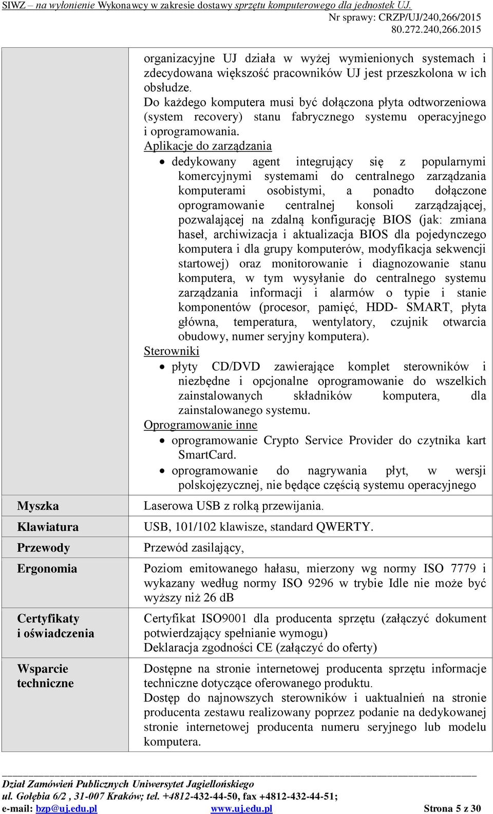 Aplikacje do zarządzania dedykowany agent integrujący się z popularnymi komercyjnymi systemami do centralnego zarządzania komputerami osobistymi, a ponadto dołączone oprogramowanie centralnej konsoli