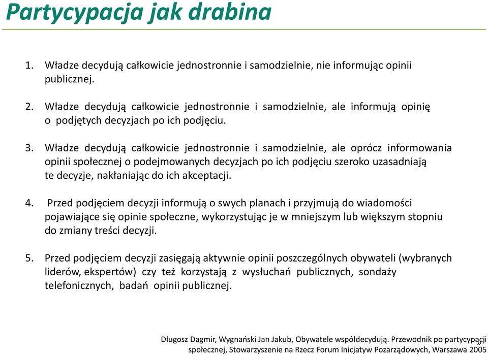 Władze decydują całkowicie jednostronnie i samodzielnie, ale oprócz informowania opinii społecznej o podejmowanych decyzjach po ich podjęciu szeroko uzasadniają te decyzje, nakłaniając do ich