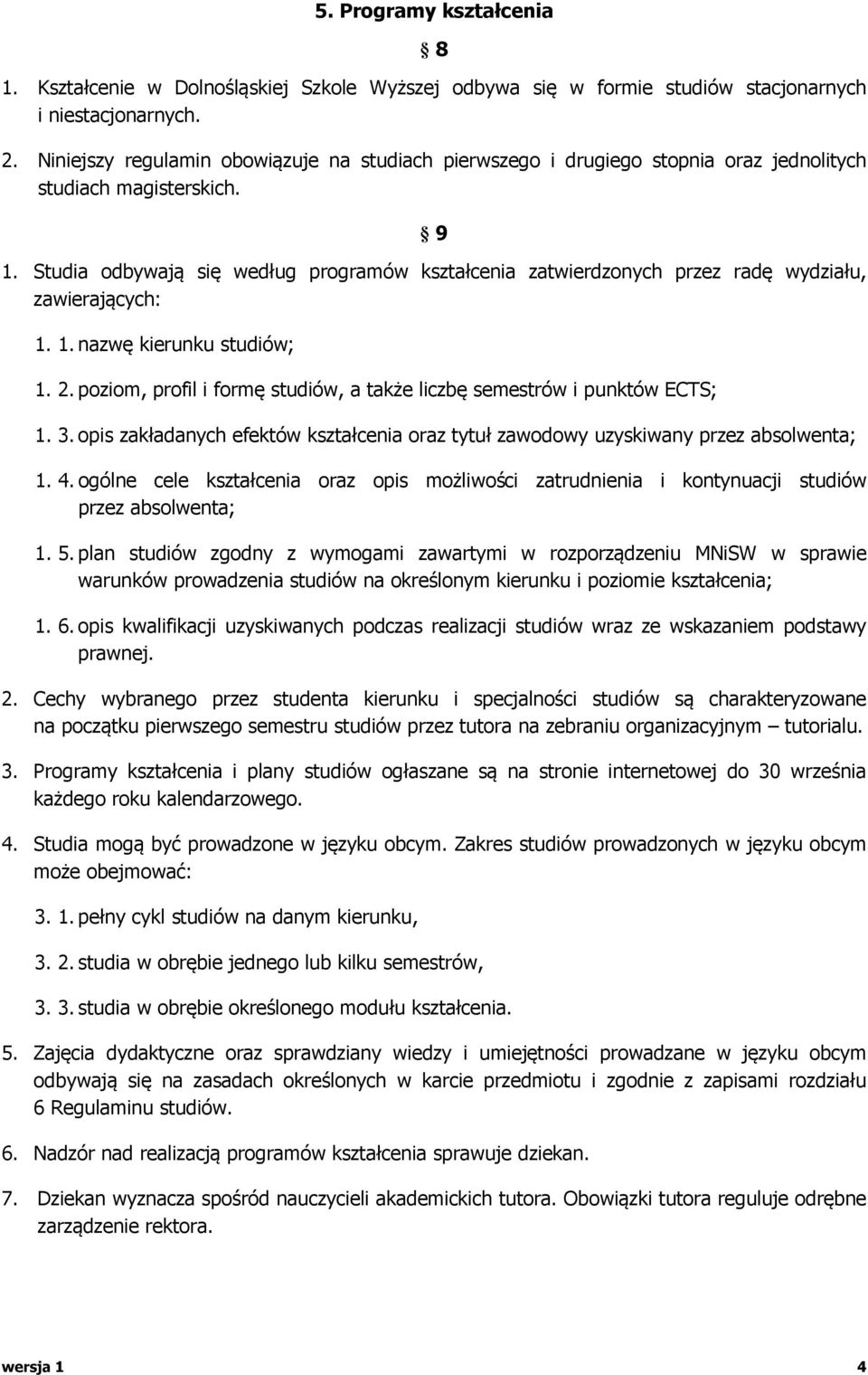 Studia odbywają się według programów kształcenia zatwierdzonych przez radę wydziału, zawierających: 1. 1. nazwę kierunku studiów; 1. 2.