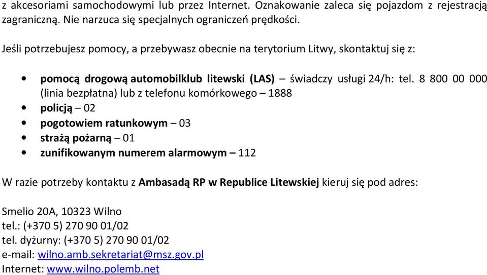 8 800 00 000 (linia bezpłatna) lub z telefonu komórkowego 1888 policją 02 pogotowiem ratunkowym 03 strażą pożarną 01 zunifikowanym numerem alarmowym 112 W razie potrzeby