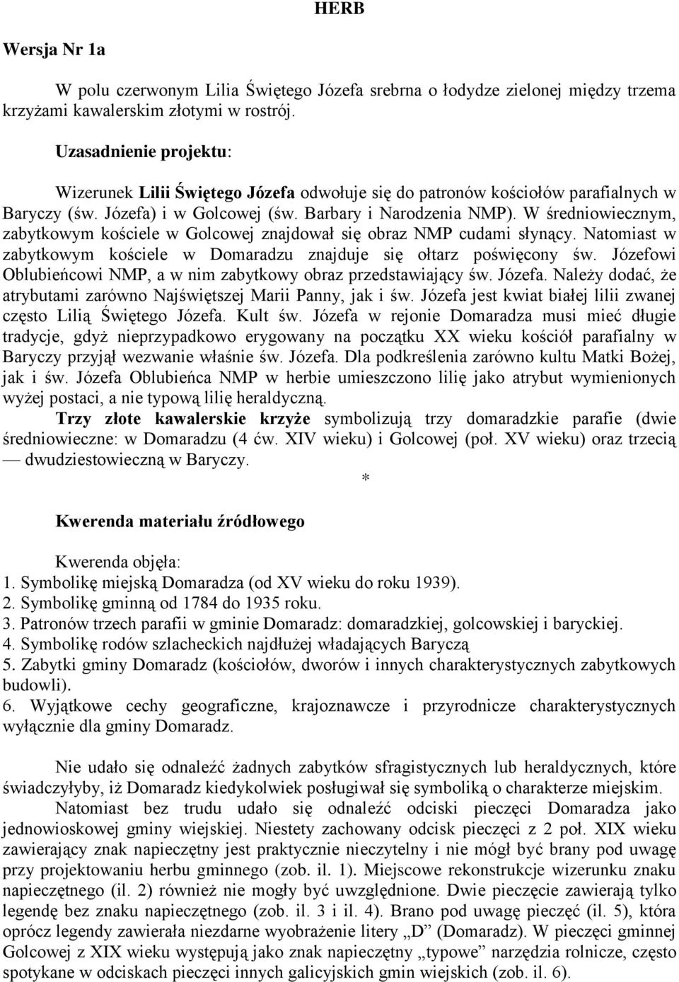 W średniowiecznym, zabytkowym kościele w Golcowej znajdował się obraz NMP cudami słynący. Natomiast w zabytkowym kościele w Domaradzu znajduje się ołtarz poświęcony św.