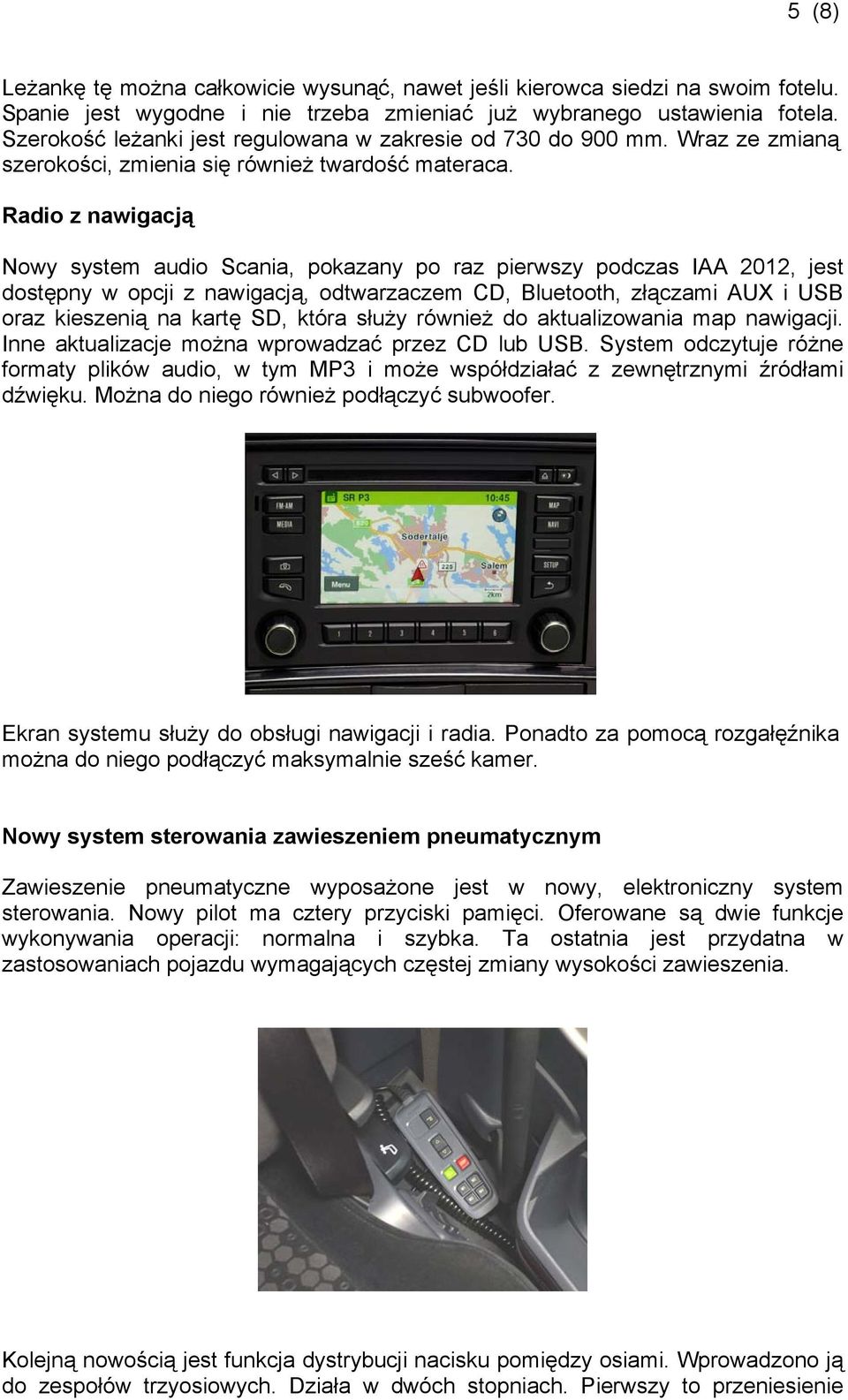 Radio z nawigacją Nowy system audio Scania, pokazany po raz pierwszy podczas IAA 2012, jest dostępny w opcji z nawigacją, odtwarzaczem CD, Bluetooth, złączami AUX i USB oraz kieszenią na kartę SD,