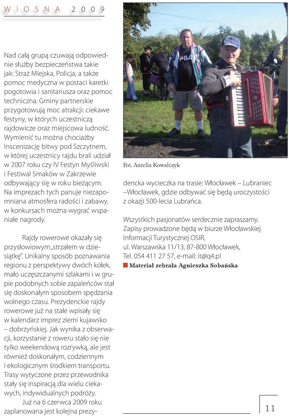 Wymienić tu można chociażby Inscenizację bitwy pod Szczytnem, w której uczestnicy rajdu brali udział w 2007 roku czy IV Festyn Myśliwski i Festiwal Smaków w Zakrzewie odbywający się w roku bieżącym.