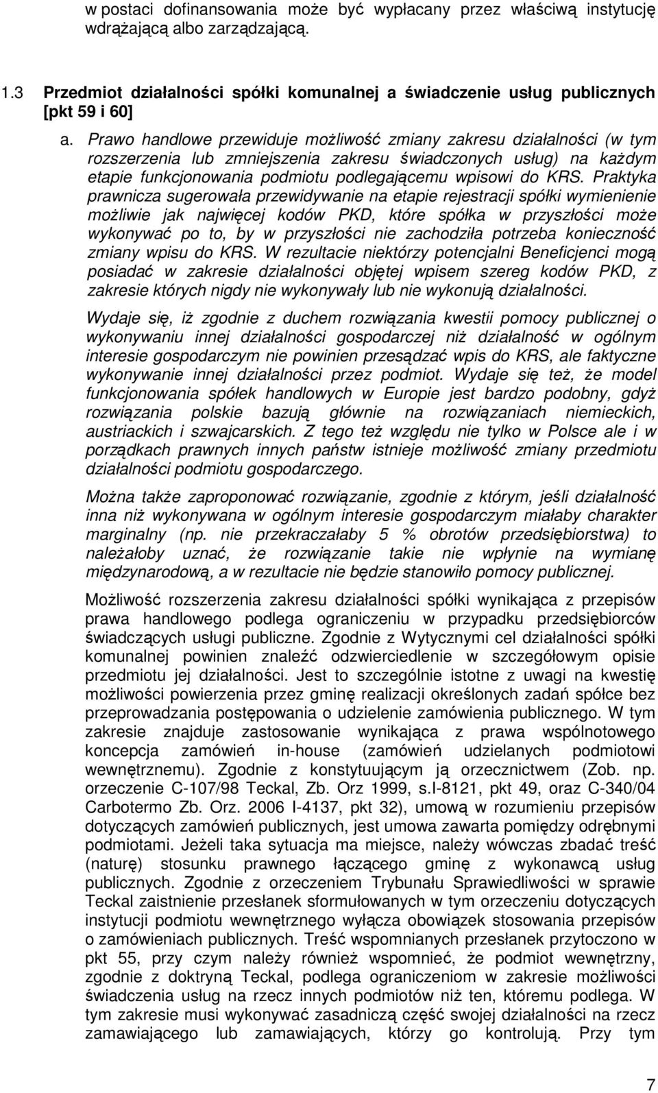 Praktyka prawnicza sugerowała przewidywanie na etapie rejestracji spółki wymienienie moŝliwie jak najwięcej kodów PKD, które spółka w przyszłości moŝe wykonywać po to, by w przyszłości nie zachodziła