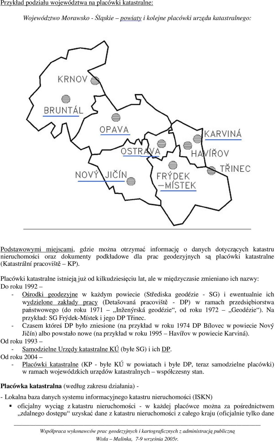 Placówki katastralne istniej ju od kilkudziesiciu lat, ale w midzyczasie zmieniano ich nazwy: Do roku 1992 - Orodki geodezyjne w kadym powiecie (Stediska geodézie - SG) i ewentualnie ich wydzielone