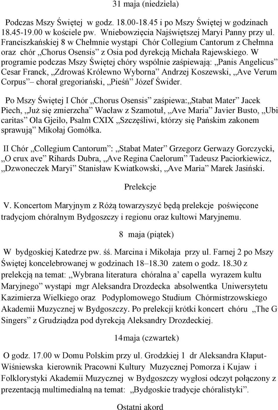 W programie podczas Mszy Świętej chóry wspólnie zaśpiewają: Panis Angelicus Cesar Franck, Zdrowaś Królewno Wyborna Andrzej Koszewski, Ave Verum Corpus chorał gregoriański, Pieśń Józef Świder.