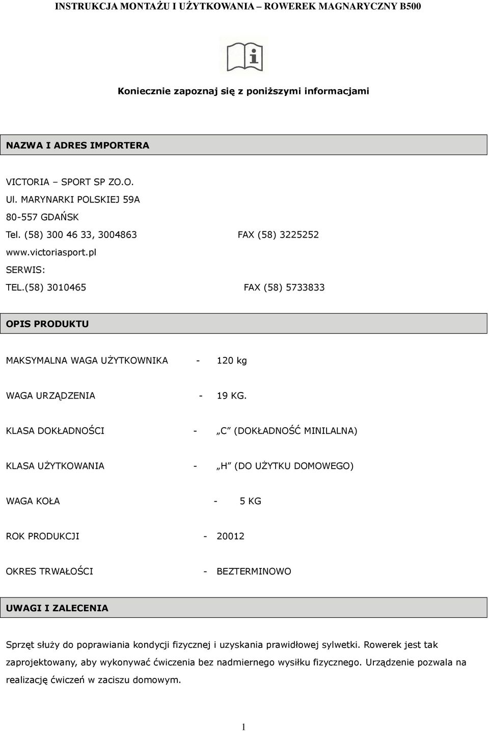 KLASA DOKŁADNOŚCI - C (DOKŁADNOŚĆ MINILALNA) KLASA UŻYTKOWANIA - H (DO UŻYTKU DOMOWEGO) WAGA KOŁA - 5 KG ROK PRODUKCJI - 20012 OKRES TRWAŁOŚCI - BEZTERMINOWO UWAGI I ZALECENIA Sprzęt