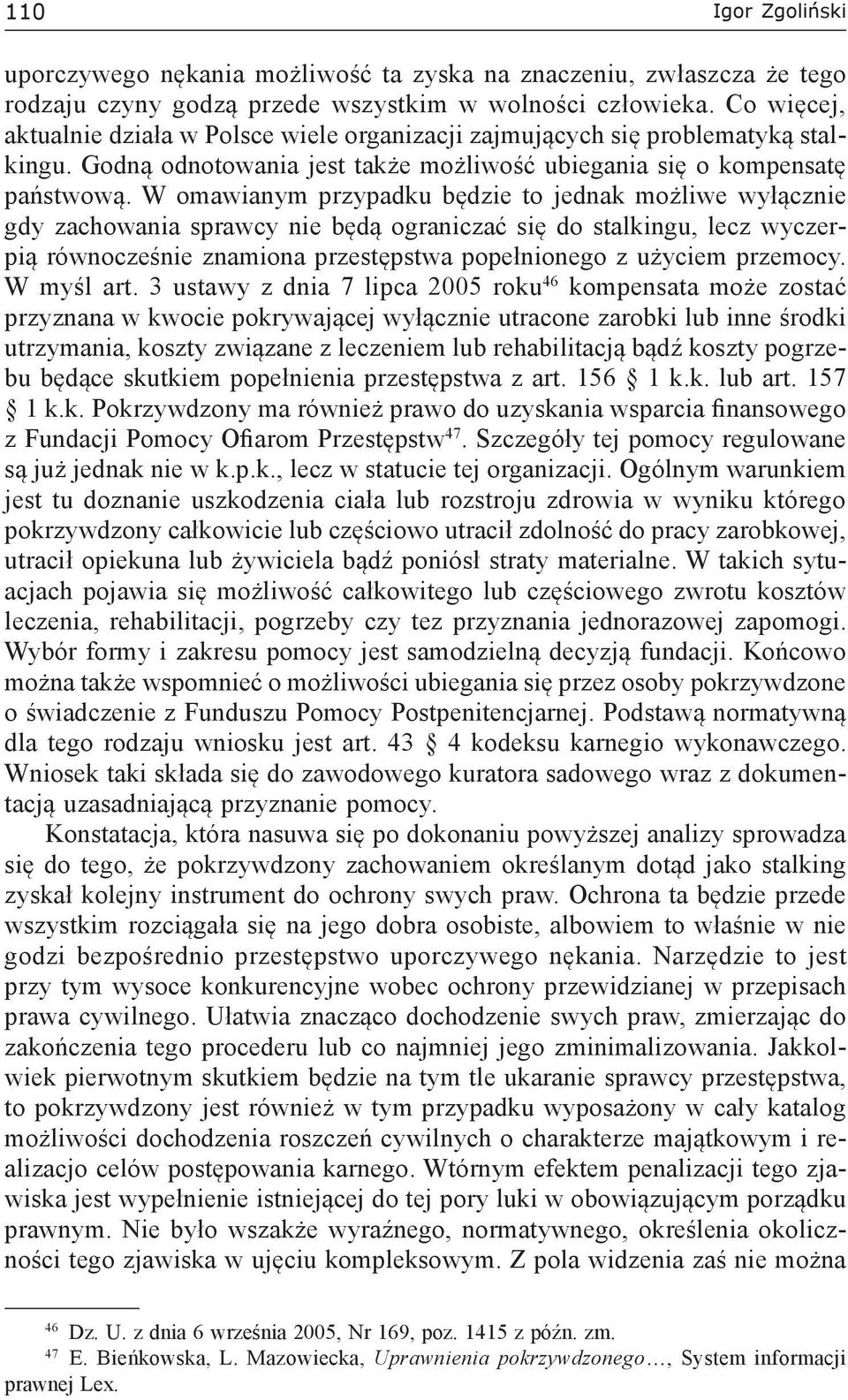 W omawianym przypadku będzie to jednak możliwe wyłącznie gdy zachowania sprawcy nie będą ograniczać się do stalkingu, lecz wyczerpią równocześnie znamiona przestępstwa popełnionego z użyciem przemocy.