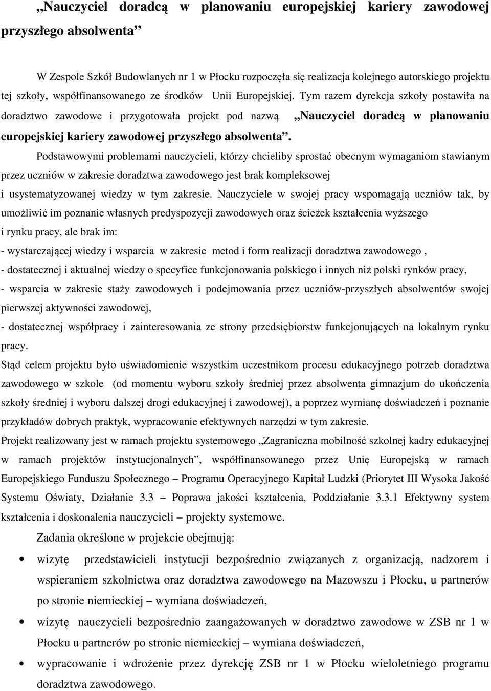 Tym razem dyrekcja szkoły postawiła na doradztwo zawodowe i przygotowała projekt pod nazwą Nauczyciel doradcą w planowaniu europejskiej kariery zawodowej przyszłego absolwenta.