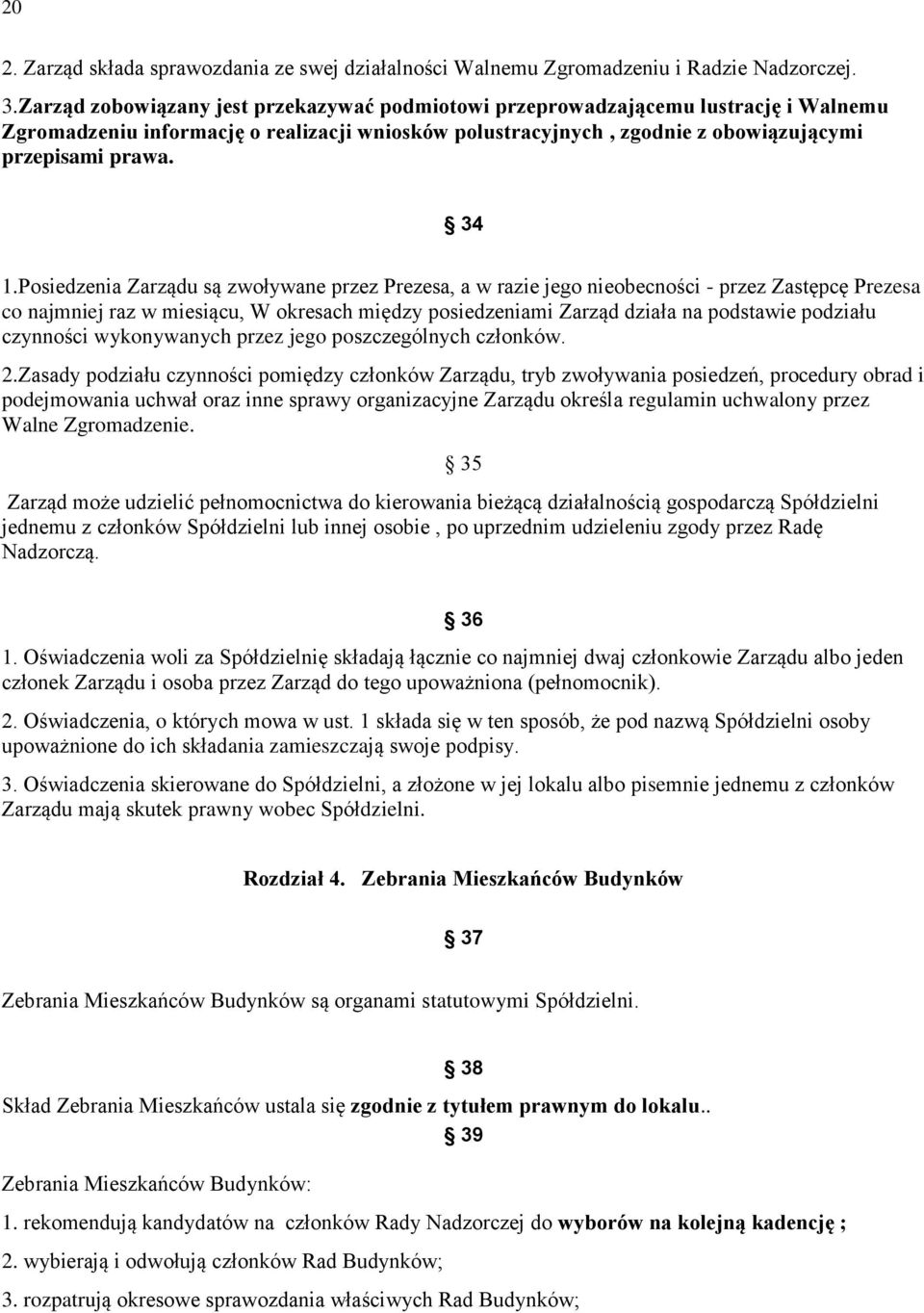 Posiedzenia Zarządu są zwoływane przez Prezesa, a w razie jego nieobecności - przez Zastępcę Prezesa co najmniej raz w miesiącu, W okresach między posiedzeniami Zarząd działa na podstawie podziału