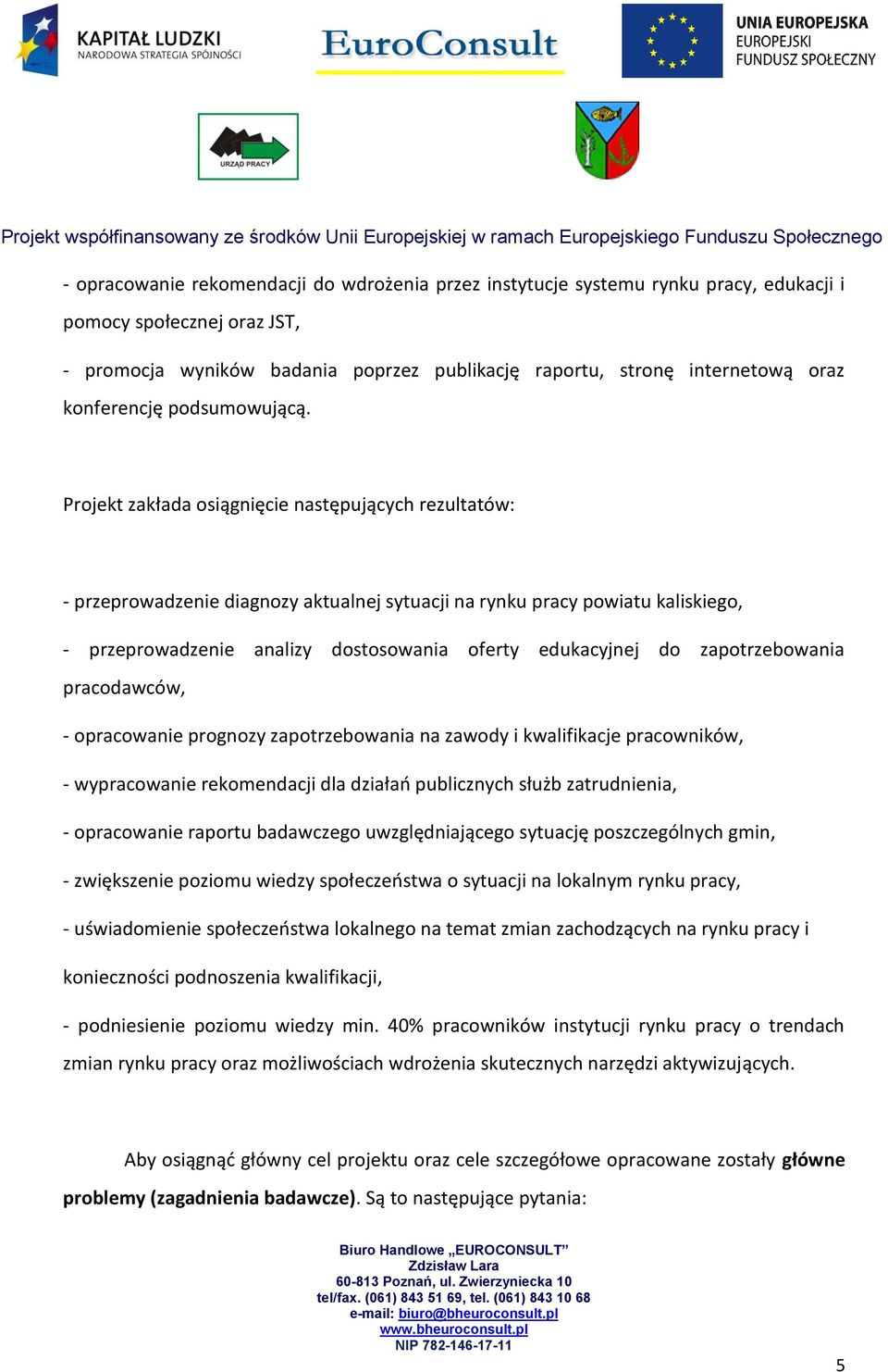 Projekt zakłada osiągnięcie następujących rezultatów: - przeprowadzenie diagnozy aktualnej sytuacji na rynku pracy powiatu kaliskiego, - przeprowadzenie analizy dostosowania oferty edukacyjnej do