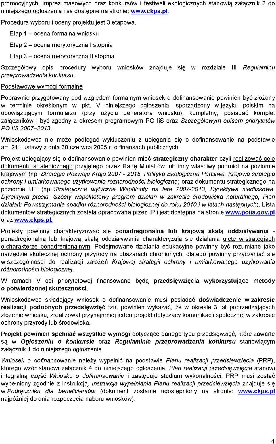 Etap 1 ocena formalna wniosku Etap 2 ocena merytoryczna I stopnia Etap 3 ocena merytoryczna II stopnia Szczegółowy opis procedury wyboru wniosków znajduje się w rozdziale III Regulaminu